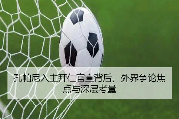 孔帕尼入主拜仁官宣背后，外界争论焦点与深层考量